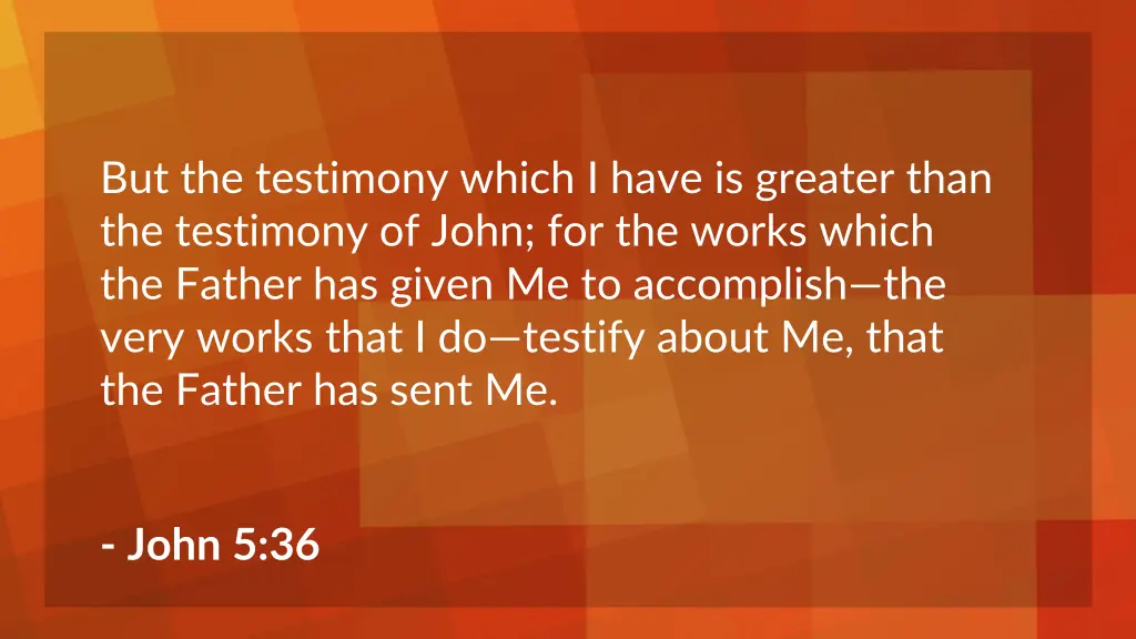 but the testimony which i have is greater than