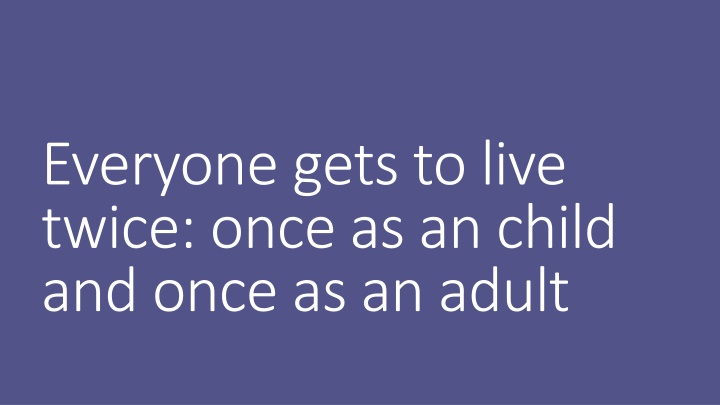 everyone gets to live twice once as an child