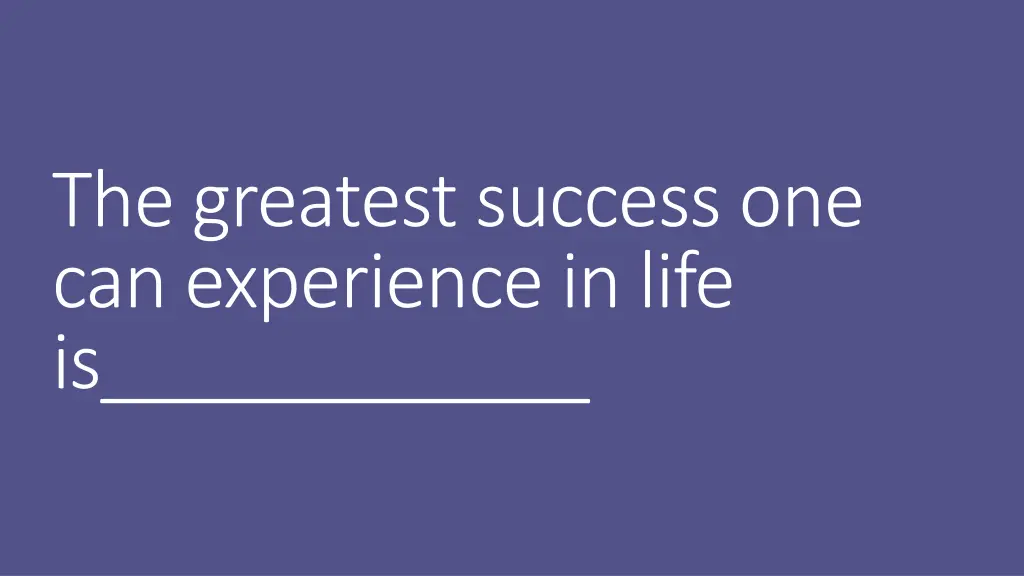the greatest success one can experience in life is