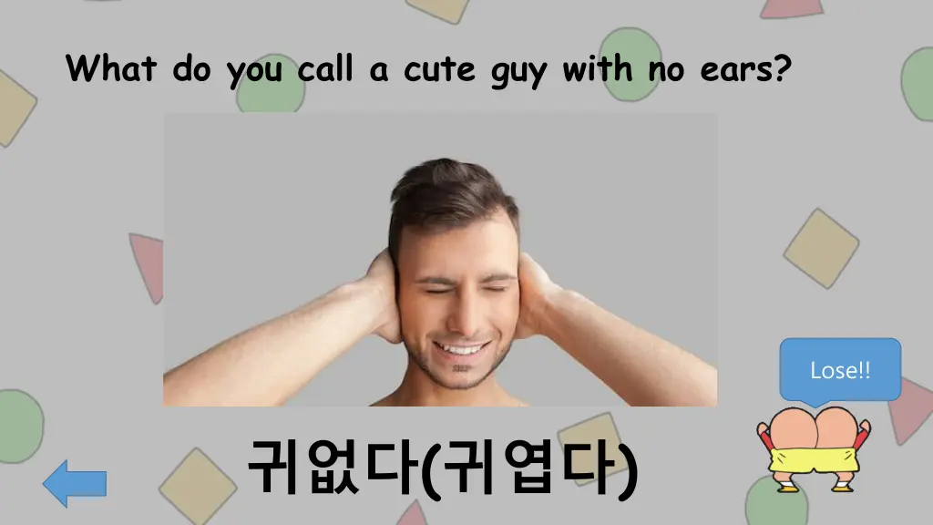 what do you call a cute guy with no ears