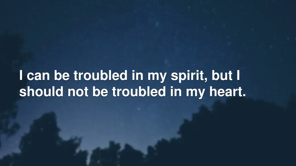 i can be troubled in my spirit but i should