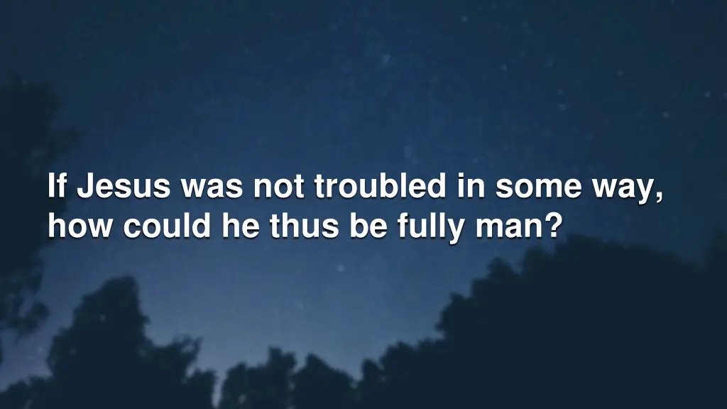 if jesus was not troubled in some way how could
