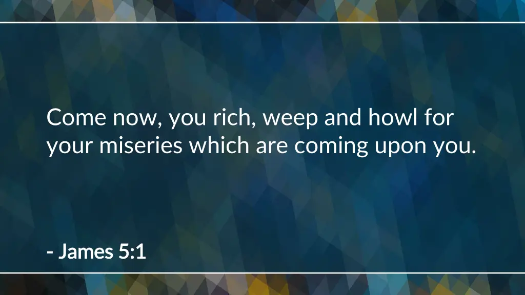 come now you rich weep and howl for your miseries