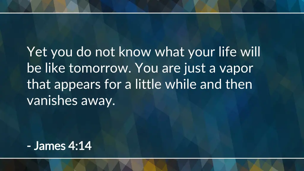 yet you do not know what your life will be like