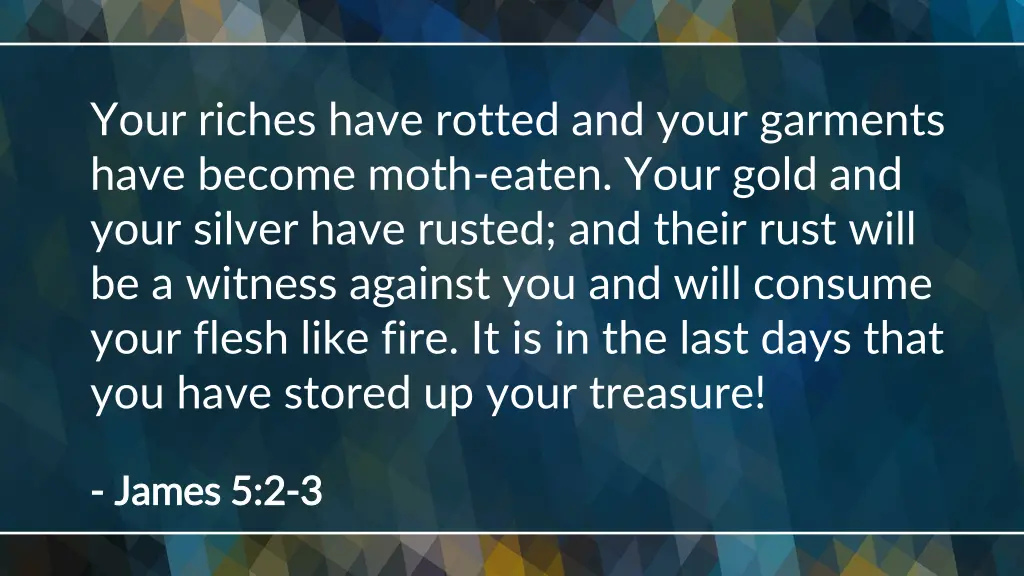 your riches have rotted and your garments have