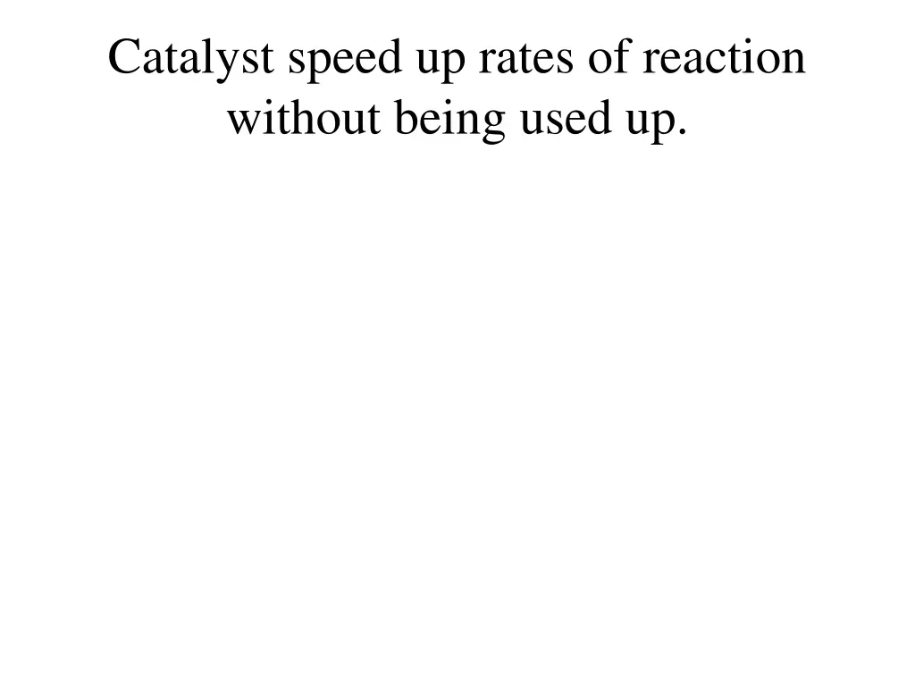 catalyst speed up rates of reaction without being