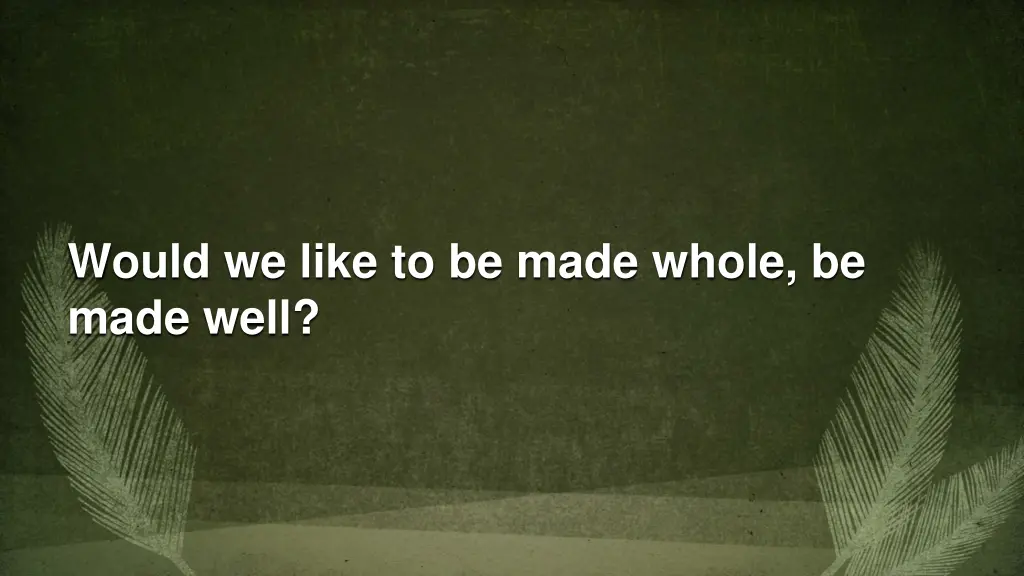 would we like to be made whole be made well