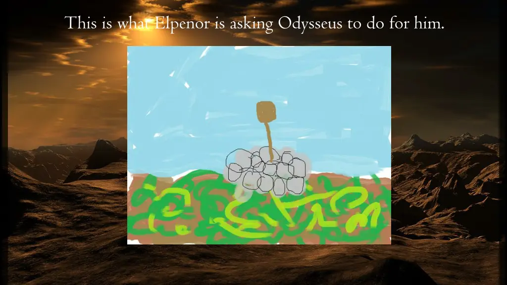 this is what elpenor is asking odysseus