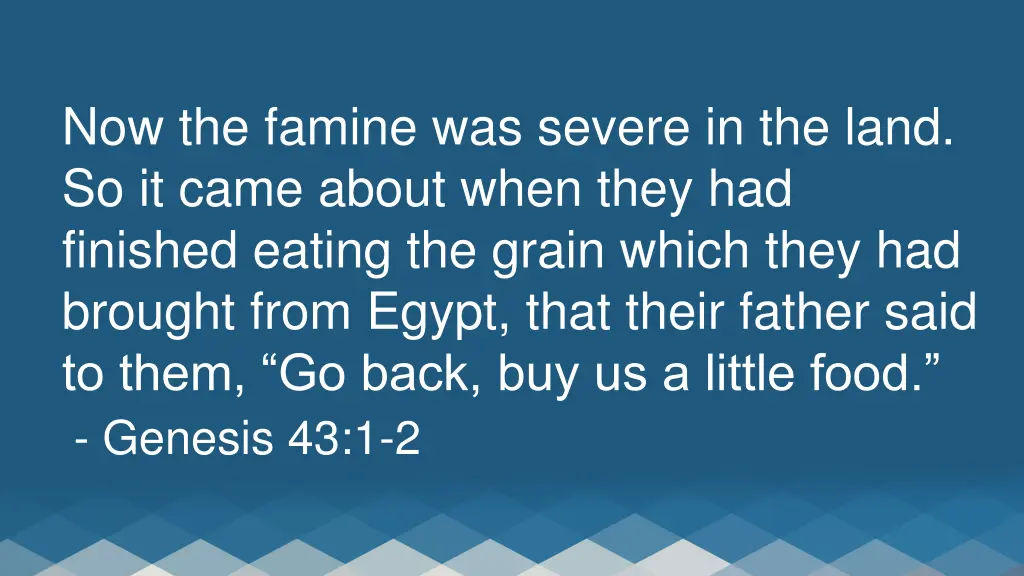 now the famine was severe in the land so it came