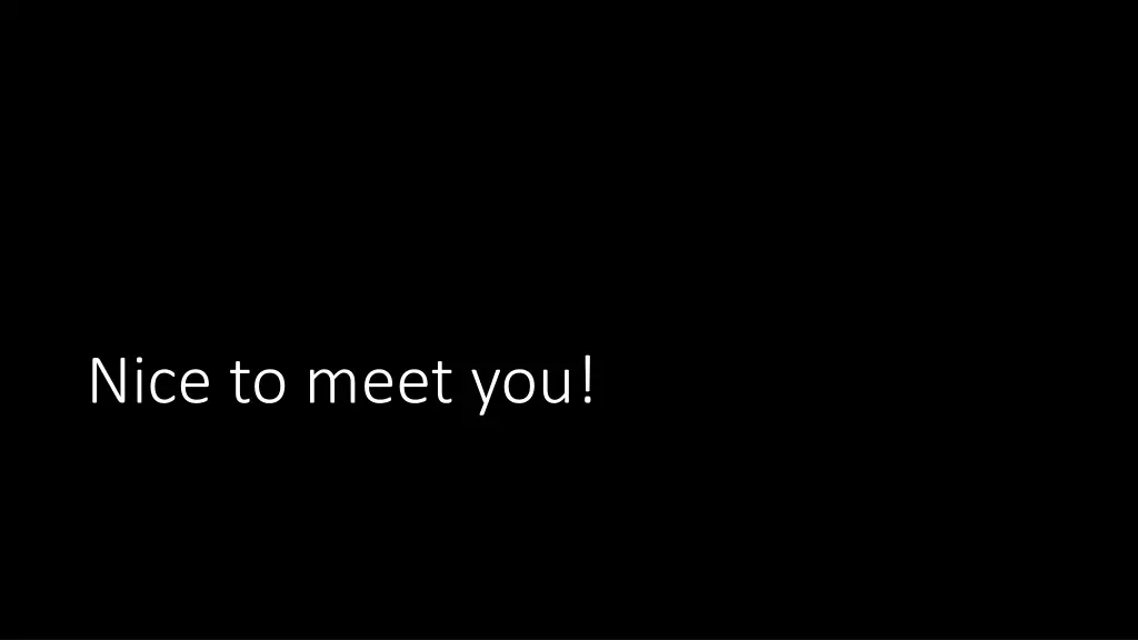 nice to meet you