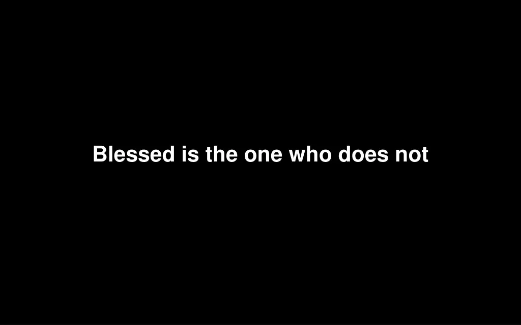 blessed is the one who does not