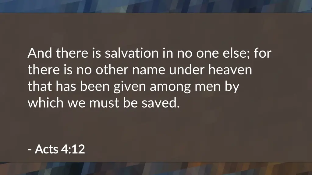and there is salvation in no one else for there