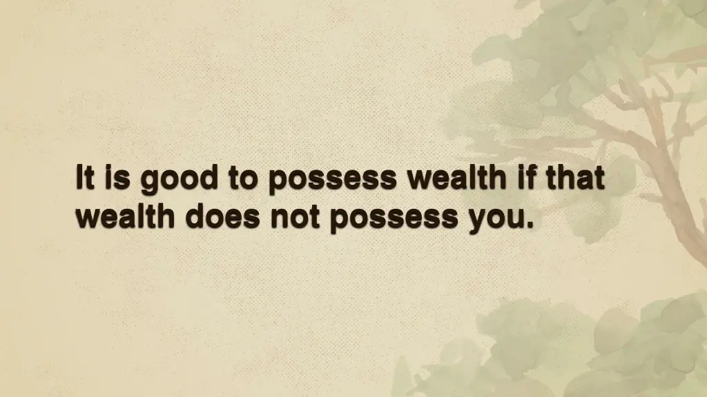it is good to possess wealth if that wealth does