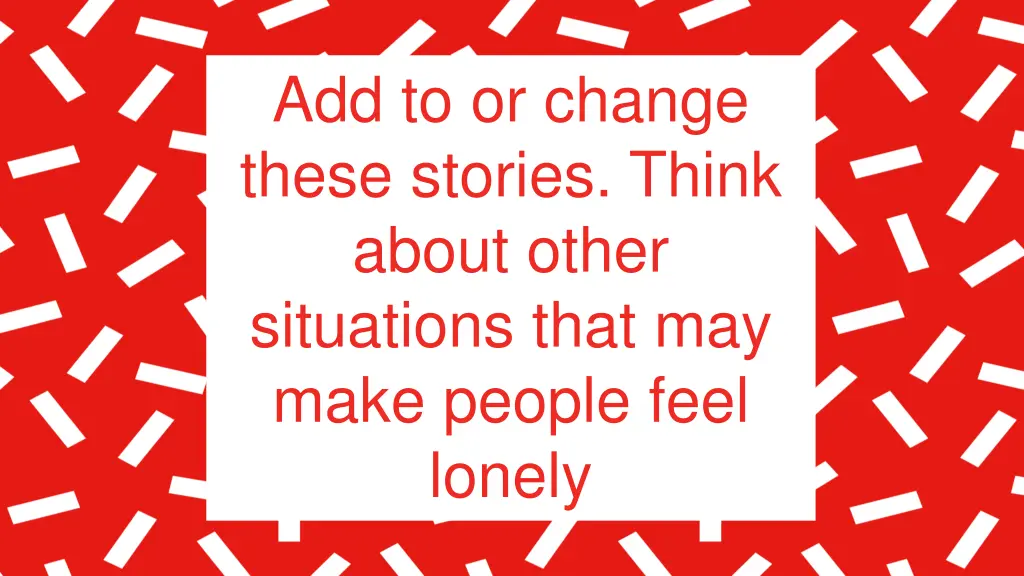 add to or change these stories think about other
