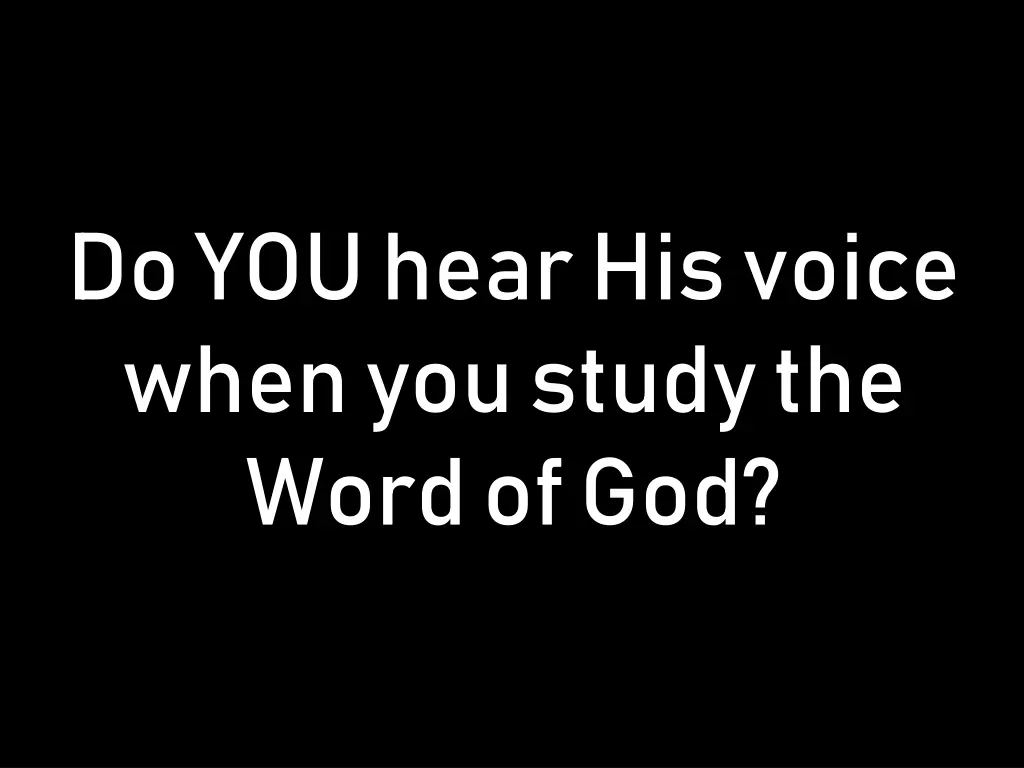 do you hear his voice when you study the word