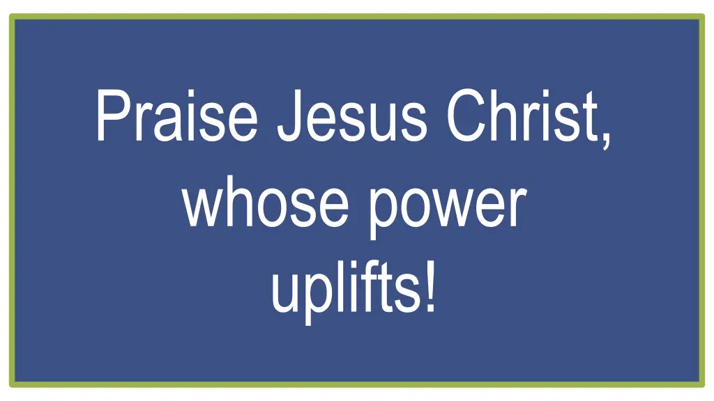 praise jesus christ whose power uplifts