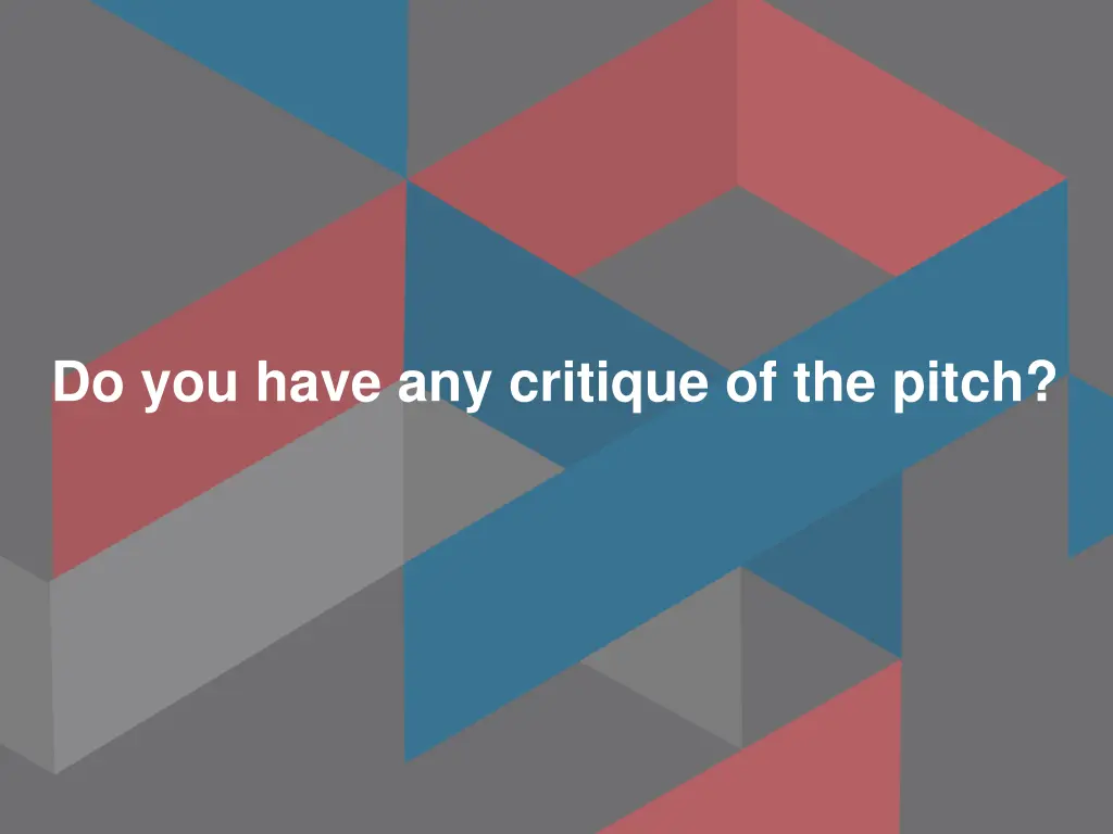 do you have any critique of the pitch