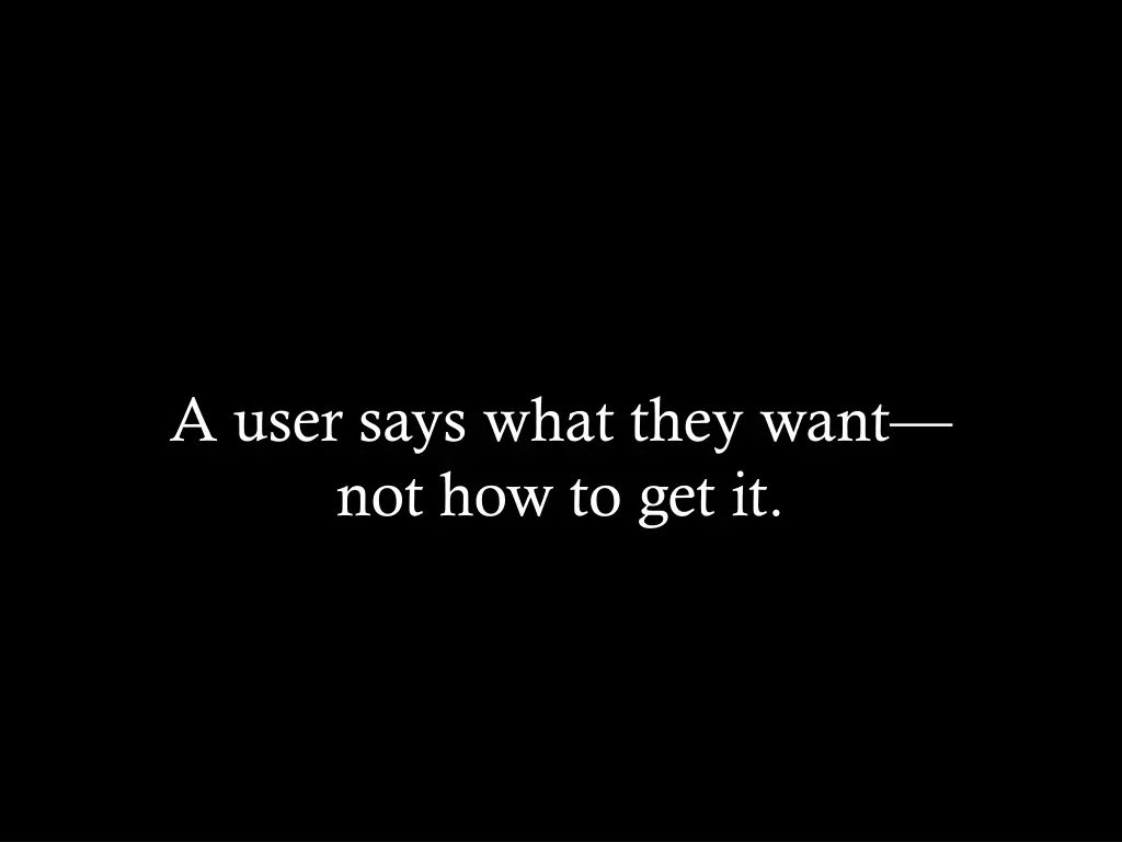 a user says what they want not how to get it