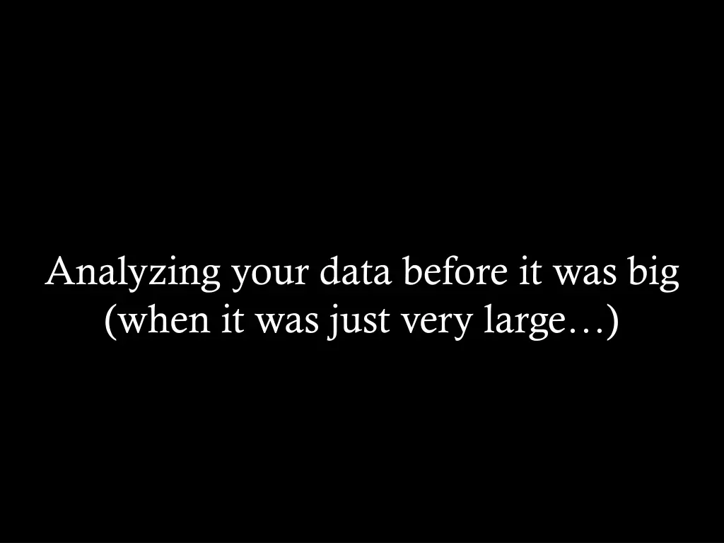analyzing your data before it was big when