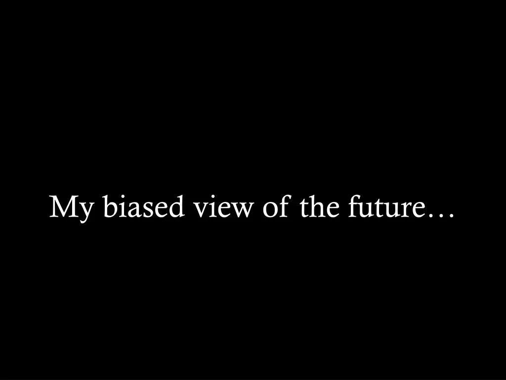 my biased view of the future