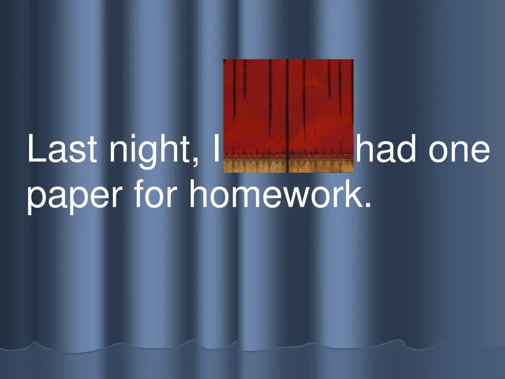 last night i only had one paper for homework