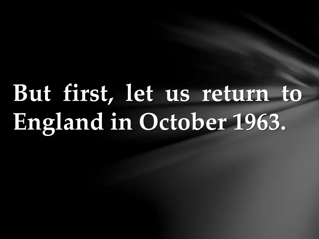 but first let us return to england in october 1963