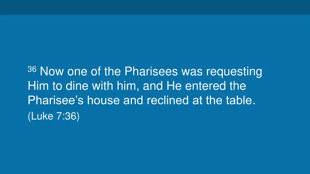36 now one of the pharisees was requesting