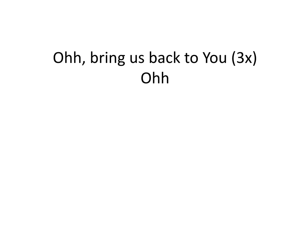 ohh bring us back to you 3x ohh