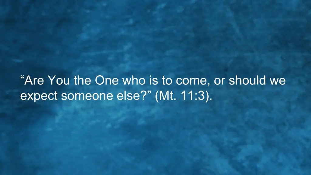 are you the one who is to come or should