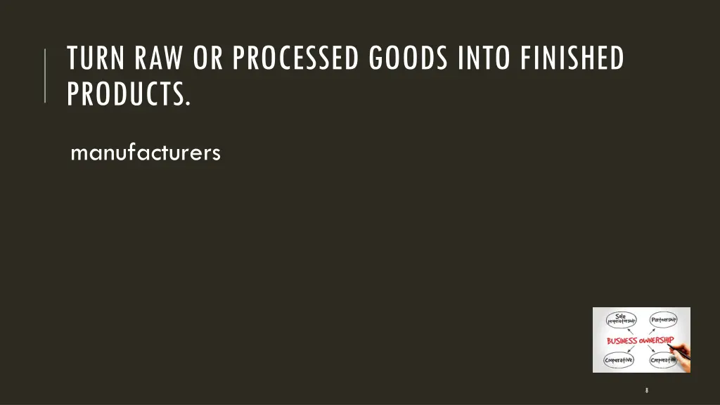turn raw or processed goods into finished products