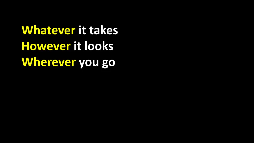 whatever it takes however it looks wherever you go