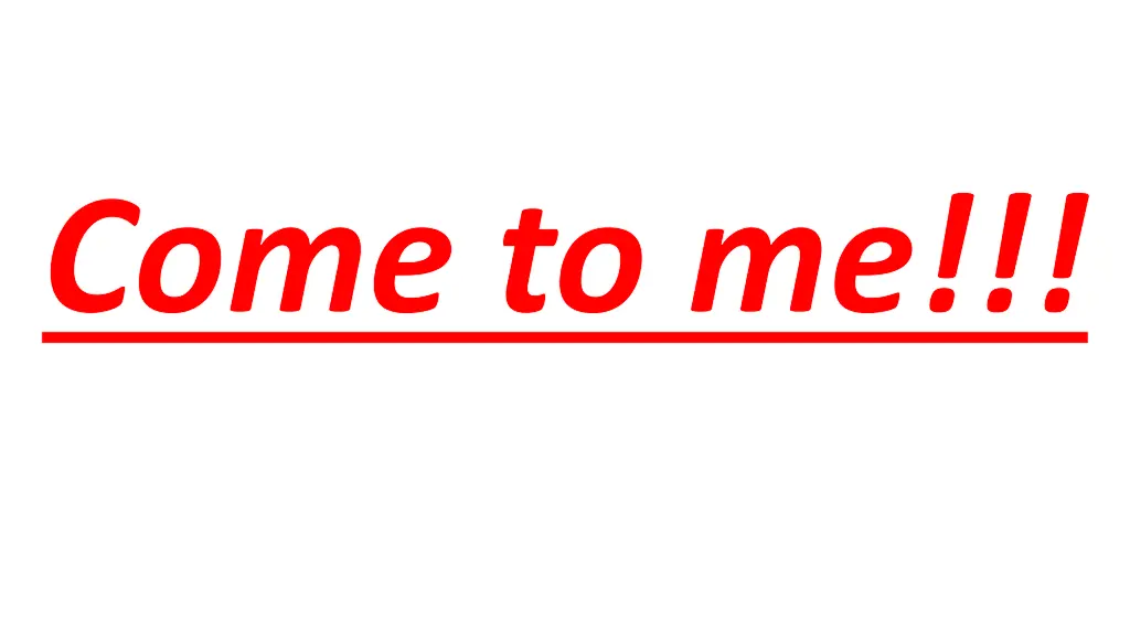 come to me
