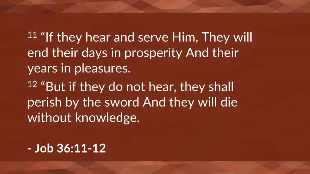 11 if they hear and serve him they will end their