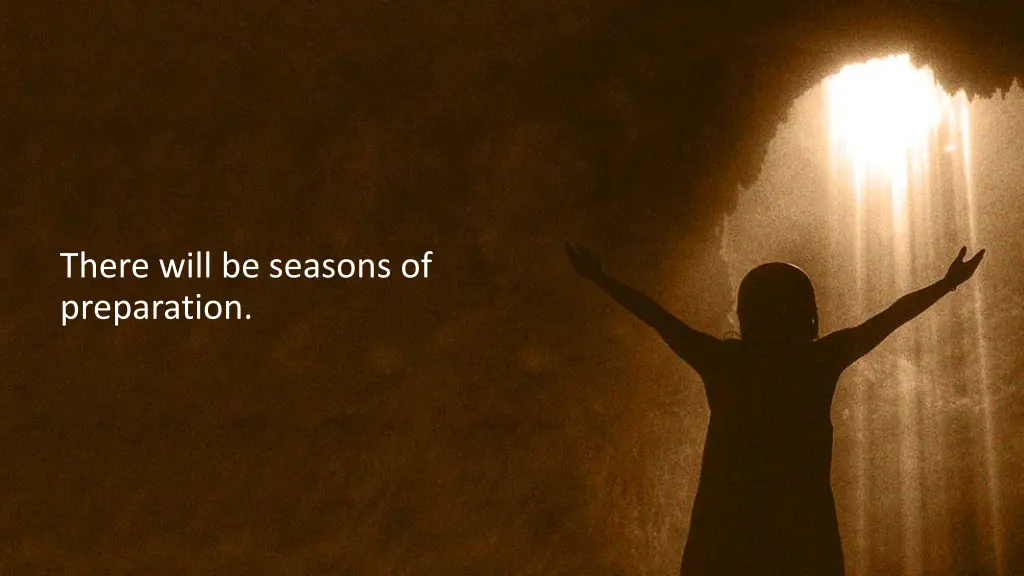 there will be seasons of preparation