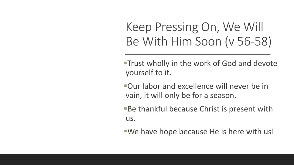 keep pressing on we will be with him soon v 56 58 1