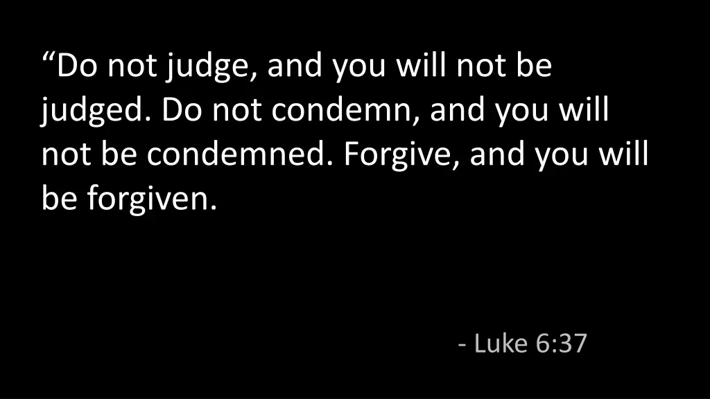 do not judge and you will not be judged