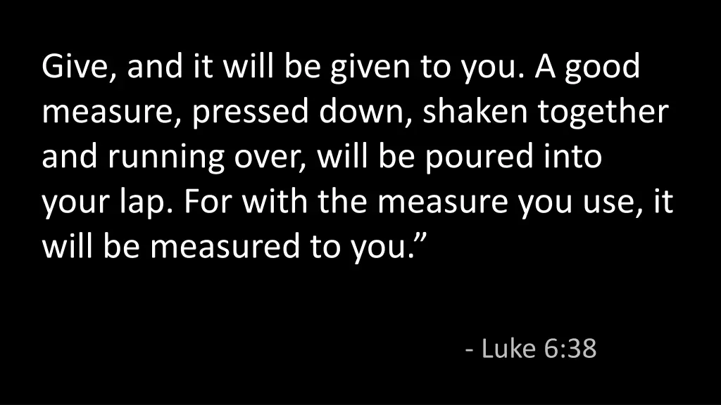 give and it will be given to you a good measure