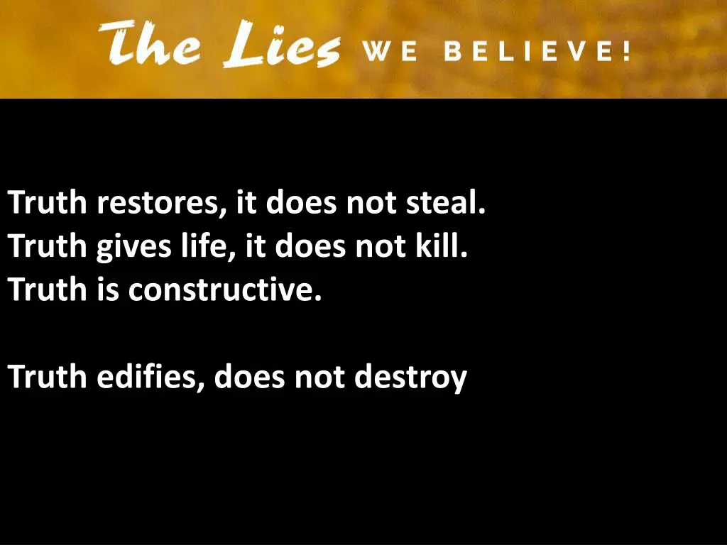 truth restores it does not steal truth gives life