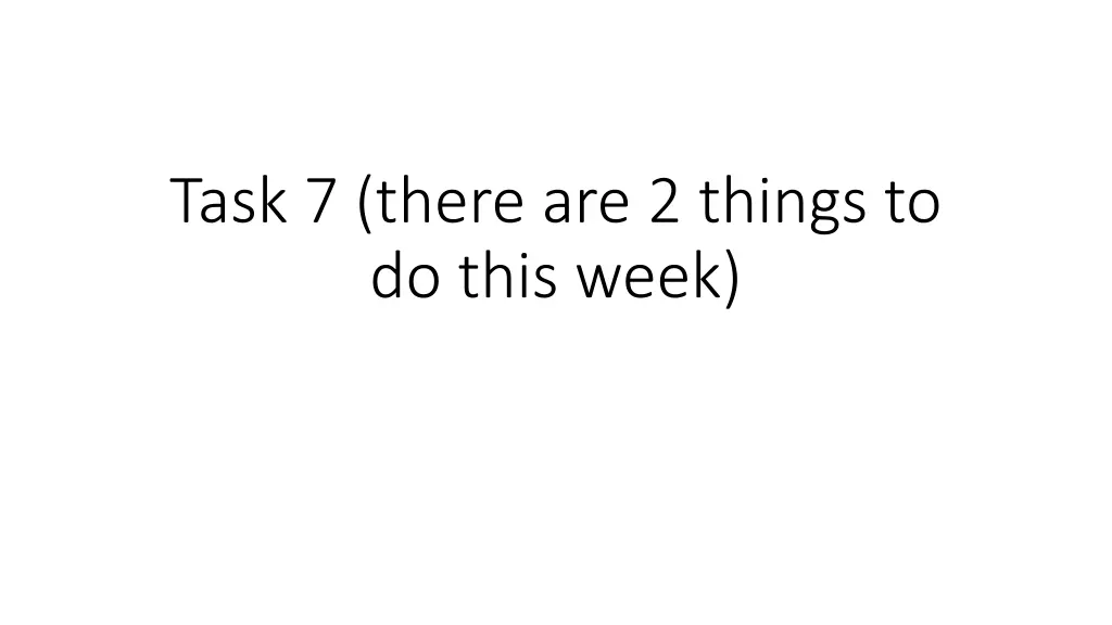 task 7 there are 2 things to do this week