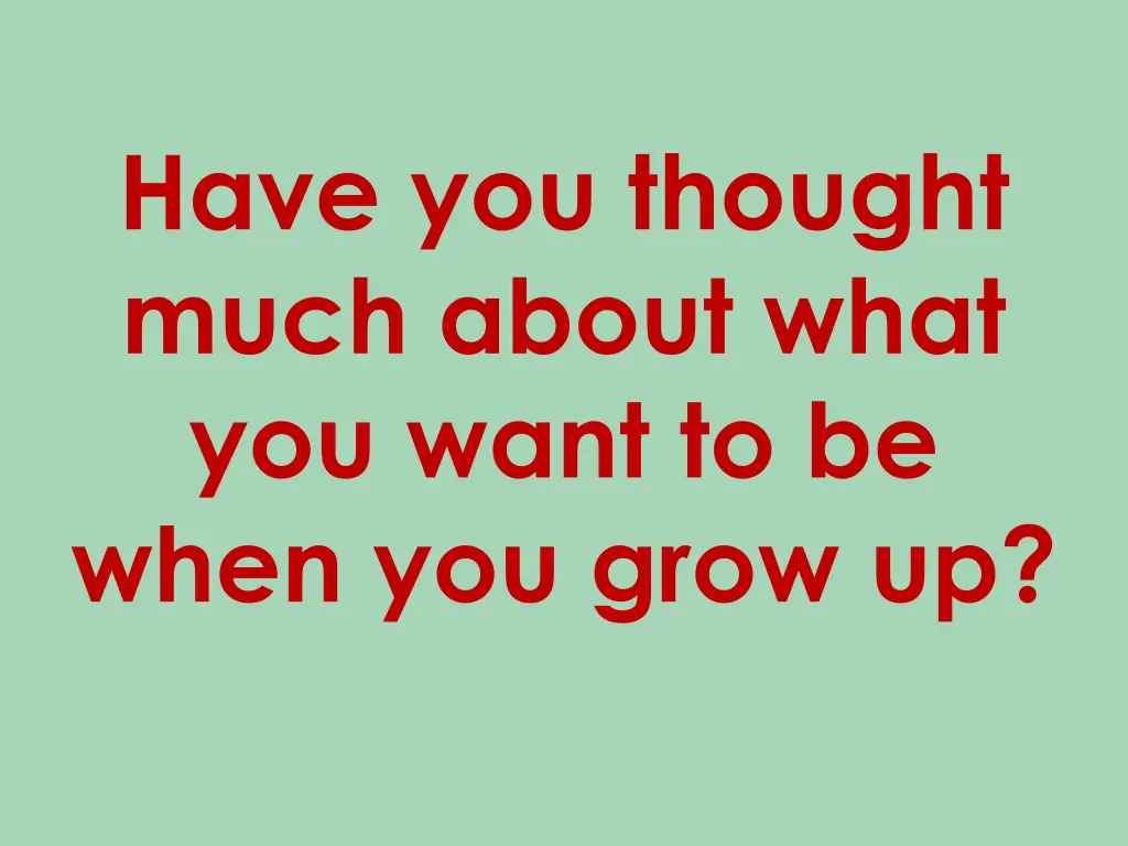 have you thought much about what you want
