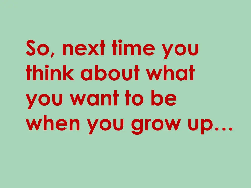 so next time you think about what you want