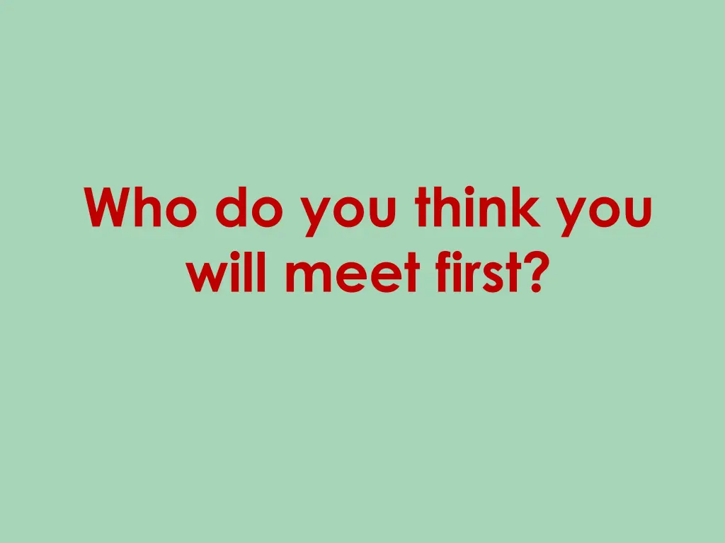 who do you think you will meet first
