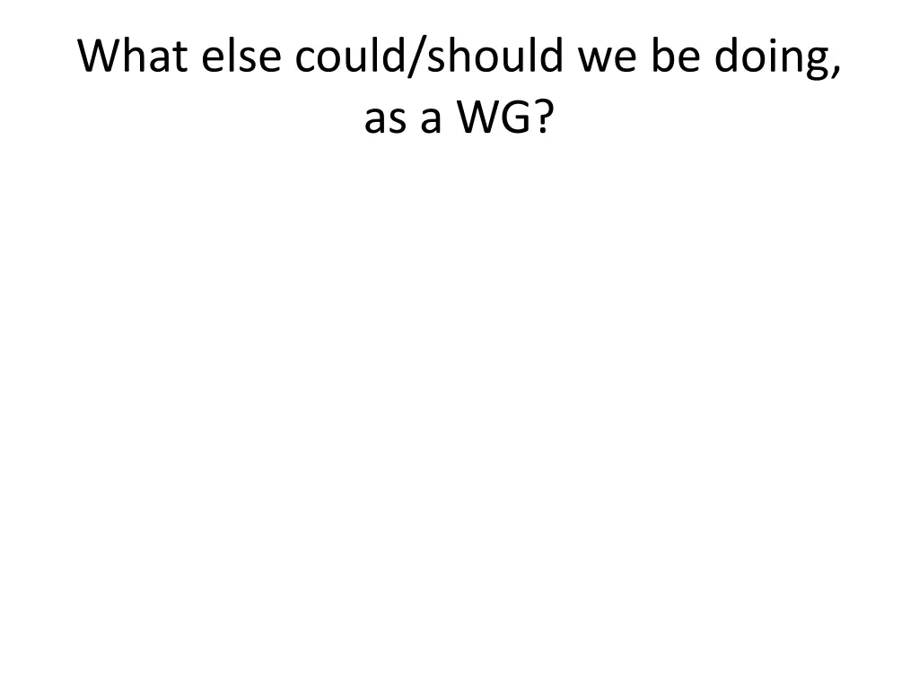 what else could should we be doing as a wg
