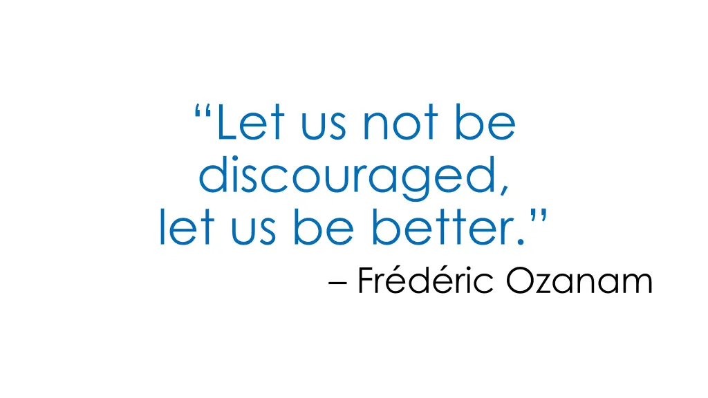let us not be discouraged let us be better