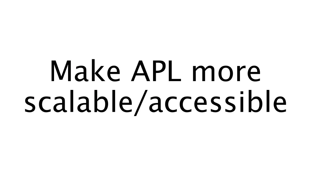 make apl more scalable accessible