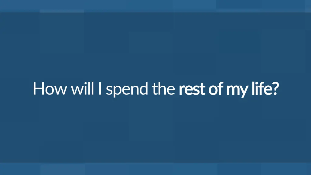 how will i spend the rest of my life