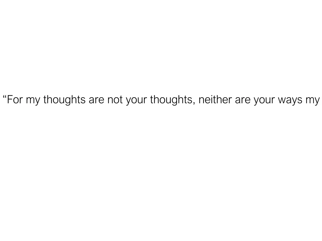 for my thoughts are not your thoughts neither