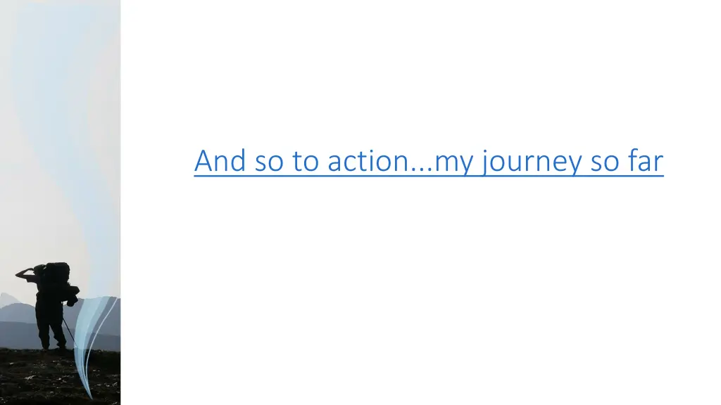 and so to action my journey so far