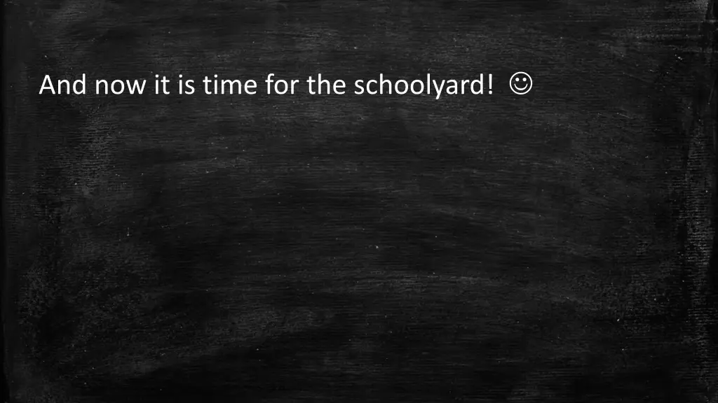 and now it is time for the schoolyard