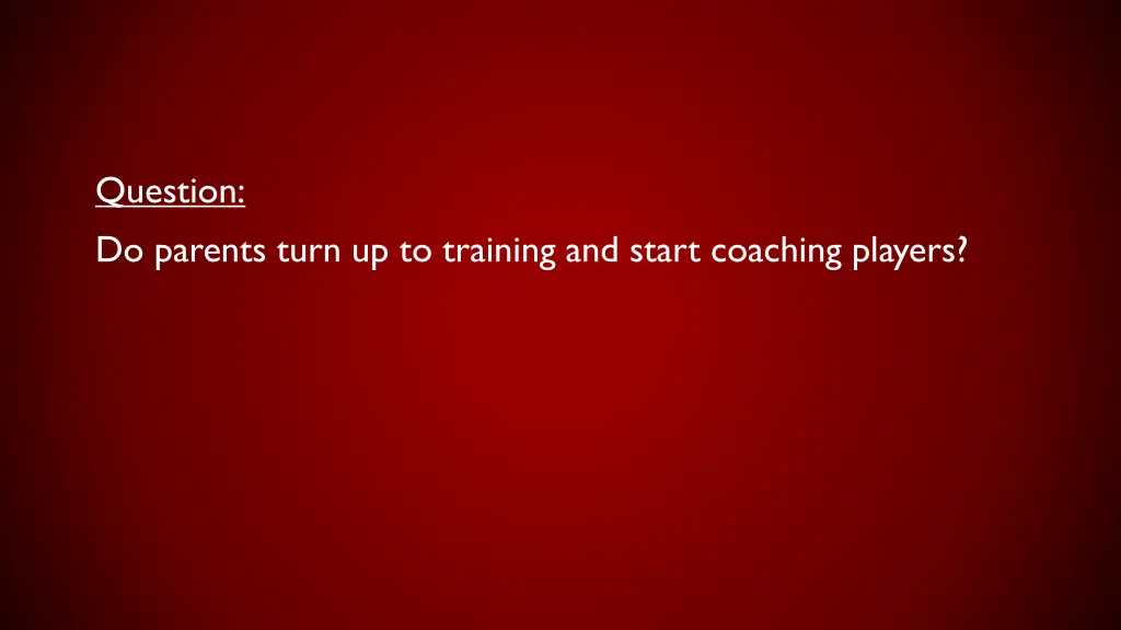 question do parents turn up to training and start